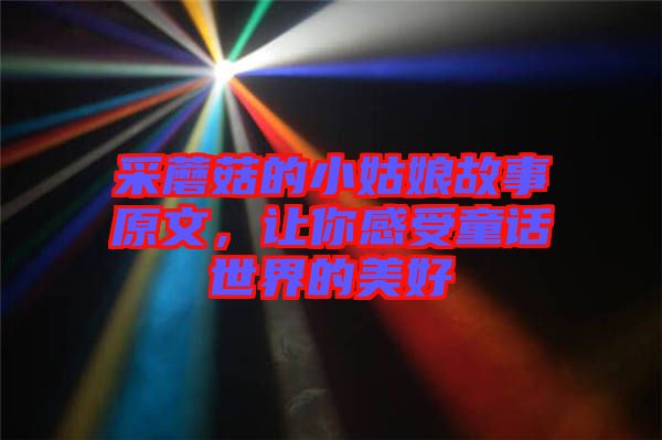 采蘑菇的小姑娘故事原文，讓你感受童話世界的美好