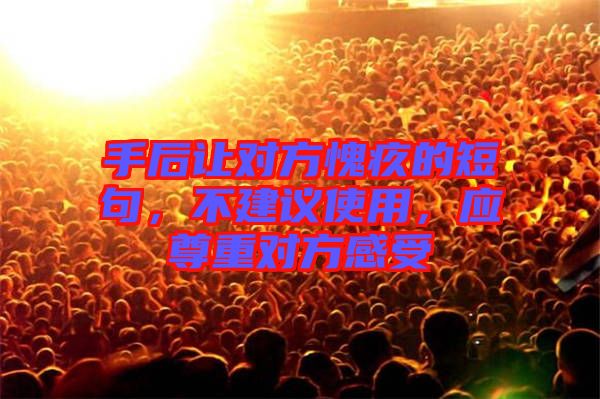 手后讓對(duì)方愧疚的短句，不建議使用，應(yīng)尊重對(duì)方感受
