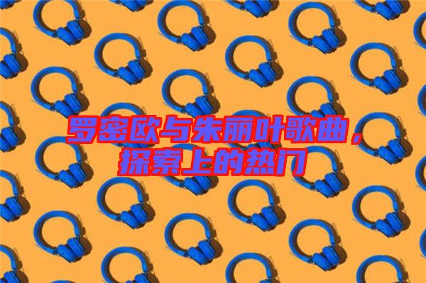 羅密歐與朱麗葉歌曲，探索上的熱門