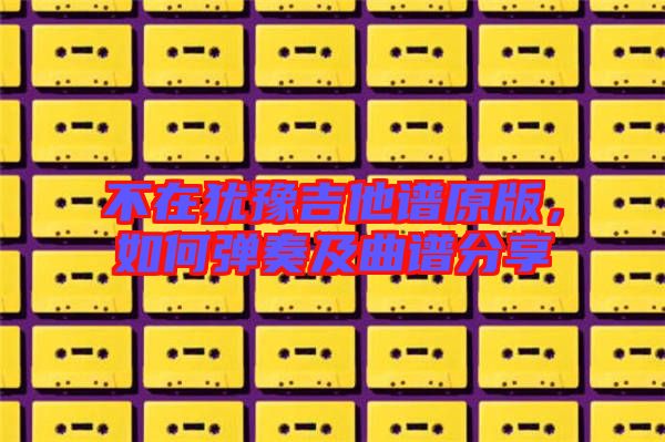 不在猶豫吉他譜原版，如何彈奏及曲譜分享