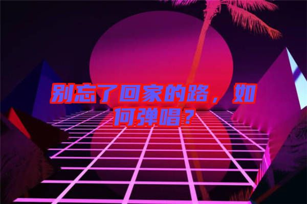 別忘了回家的路，如何彈唱？