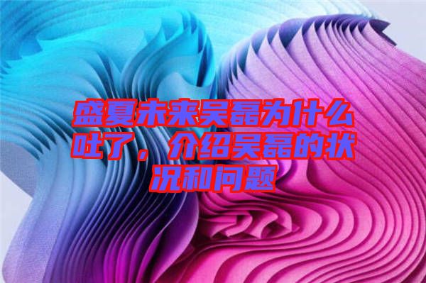 盛夏未來(lái)吳磊為什么吐了，介紹吳磊的狀況和問(wèn)題