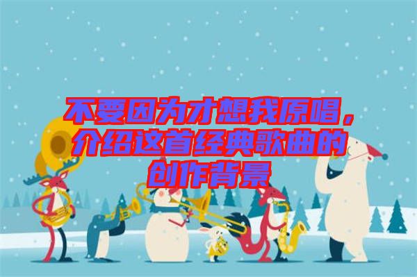 不要因?yàn)椴畔胛以?，介紹這首經(jīng)典歌曲的創(chuàng)作背景