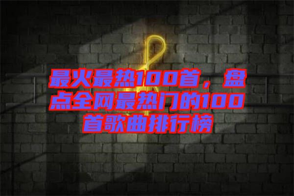 最火最熱100首，盤點全網最熱門的100首歌曲排行榜