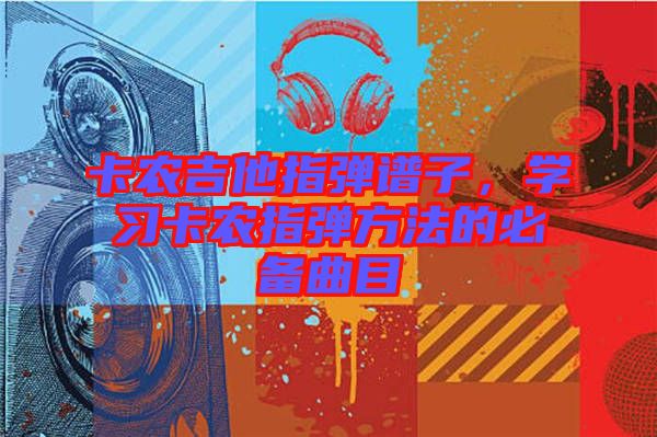 卡農(nóng)吉他指彈譜子，學(xué)習(xí)卡農(nóng)指彈方法的必備曲目