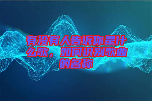 有沒有人告訴你是什么歌，如何識(shí)別歌曲的名稱
