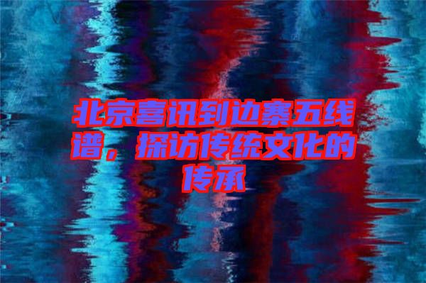 北京喜訊到邊寨五線譜，探訪傳統(tǒng)文化的傳承