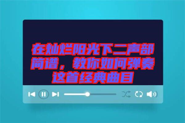 在燦爛陽(yáng)光下二聲部簡(jiǎn)譜，教你如何彈奏這首經(jīng)典曲目