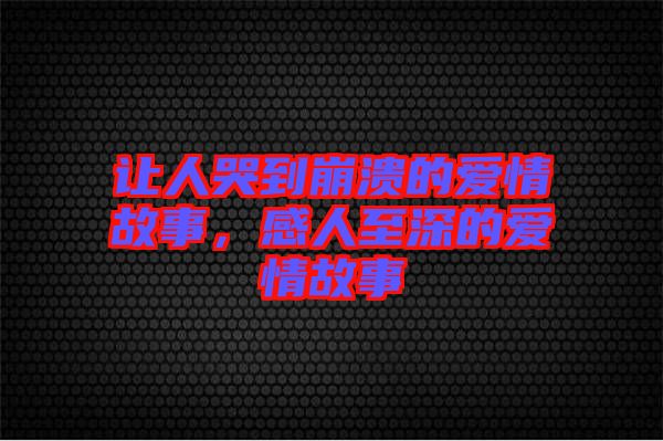 讓人哭到崩潰的愛情故事，感人至深的愛情故事