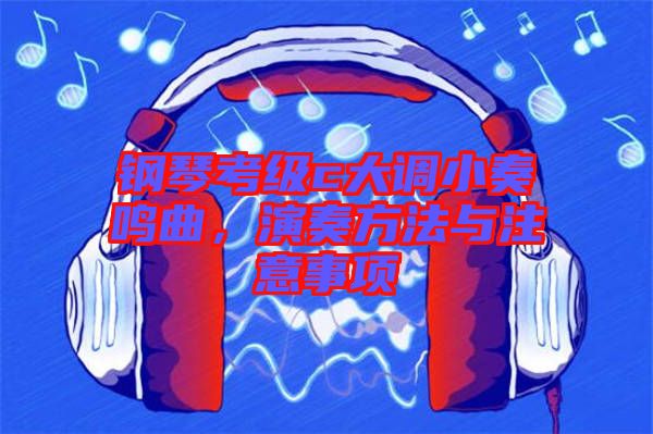 鋼琴考級c大調(diào)小奏鳴曲，演奏方法與注意事項