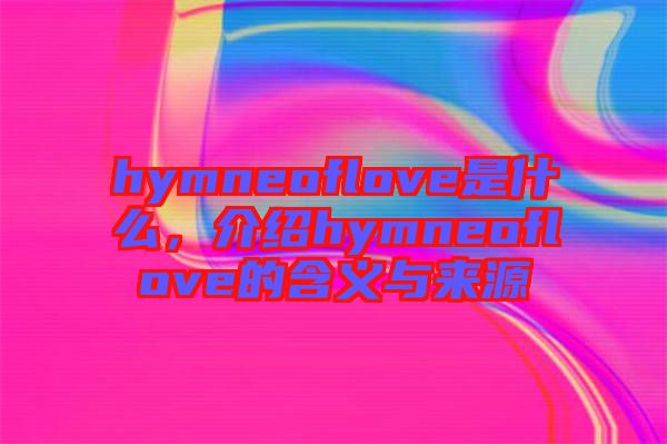 hymneoflove是什么，介紹hymneoflove的含義與來源