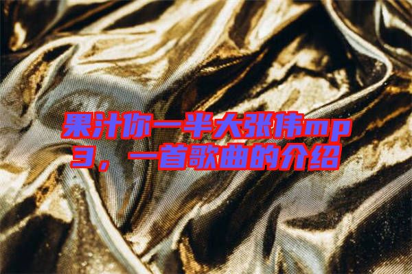 果汁你一半大張偉mp3，一首歌曲的介紹