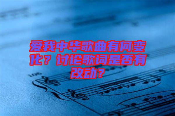 愛(ài)我中華歌曲有何變化？討論歌詞是否有改動(dòng)？