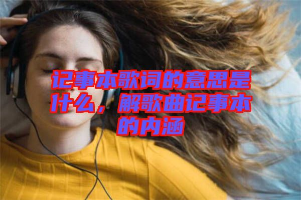 記事本歌詞的意思是什么，解歌曲記事本的內(nèi)涵