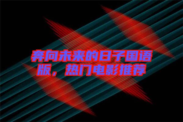 奔向未來(lái)的日子國(guó)語(yǔ)版，熱門(mén)電影推薦