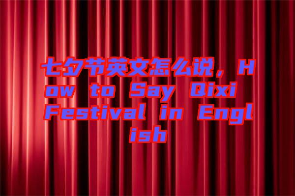 七夕節(jié)英文怎么說，How to Say Qixi Festival in English