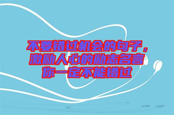 不要錯過機(jī)會的句子，激勵人心的勵志名言你一定不能錯過