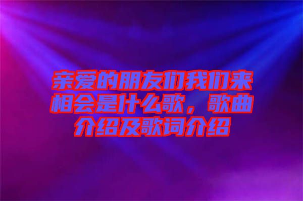 親愛的朋友們我們來相會是什么歌，歌曲介紹及歌詞介紹
