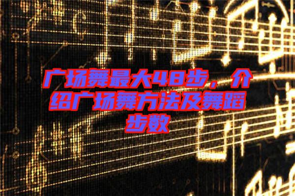 廣場舞最大48步，介紹廣場舞方法及舞蹈步數(shù)