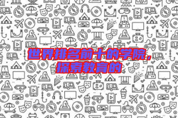 世界排名前十的學院，探索教育的