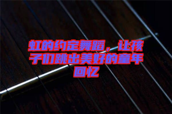 虹的約定舞蹈，讓孩子們跳出美好的童年回憶