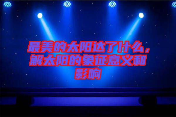 最美的太陽達了什么，解太陽的象征意義和影響