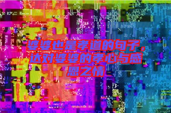 婆婆也是孝道的句子，達(dá)對(duì)婆婆的孝心與感恩之情