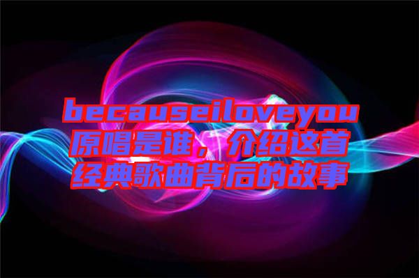 becauseiloveyou原唱是誰，介紹這首經(jīng)典歌曲背后的故事