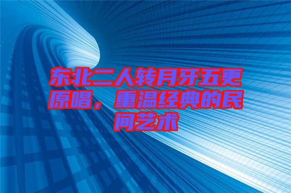 東北二人轉(zhuǎn)月牙五更原唱，重溫經(jīng)典的民間藝術(shù)