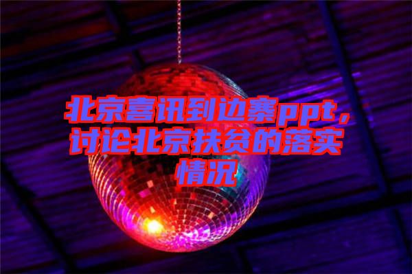 北京喜訊到邊寨ppt，討論北京扶貧的落實(shí)情況