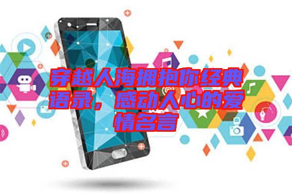 穿越人海擁抱你經(jīng)典語錄，感動人心的愛情名言