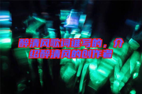 醉清風(fēng)歌詞誰寫的，介紹醉清風(fēng)的創(chuàng)作者