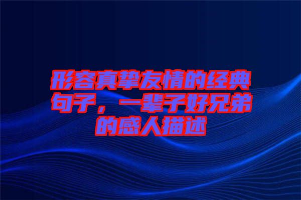 形容真摯友情的經(jīng)典句子，一輩子好兄弟的感人描述