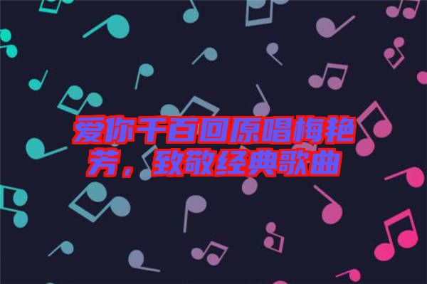 愛你千百回原唱梅艷芳，致敬經(jīng)典歌曲