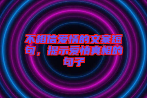 不相信愛情的文案短句，提示愛情真相的句子