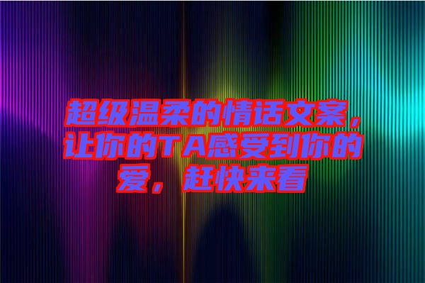 超級溫柔的情話文案，讓你的TA感受到你的愛，趕快來看