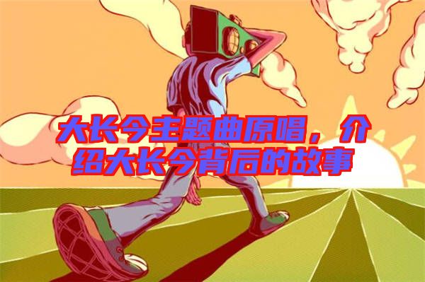 大長(zhǎng)今主題曲原唱，介紹大長(zhǎng)今背后的故事