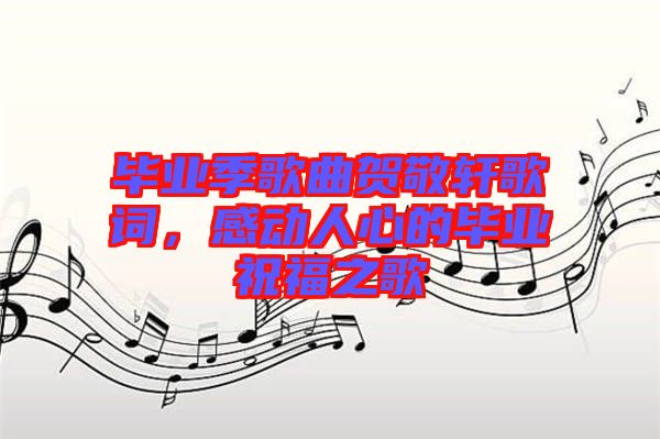 畢業(yè)季歌曲賀敬軒歌詞，感動人心的畢業(yè)祝福之歌