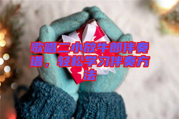 歌唱二小放牛郎伴奏譜，輕松學(xué)習(xí)伴奏方法