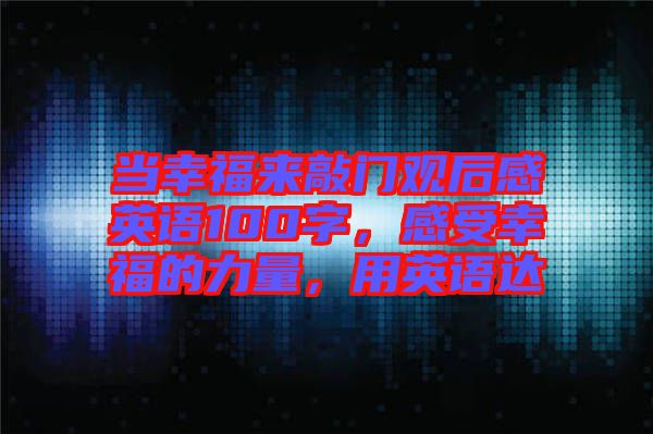 當(dāng)幸福來敲門觀后感英語100字，感受幸福的力量，用英語達(dá)