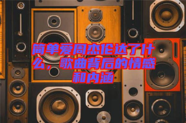 簡(jiǎn)單愛(ài)周杰倫達(dá)了什么，歌曲背后的情感和內(nèi)涵