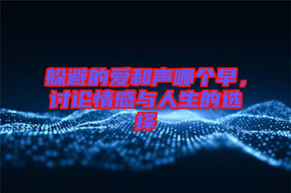躲避的愛和聲哪個(gè)早，討論情感與人生的選擇