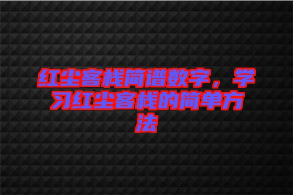 紅塵客棧簡(jiǎn)譜數(shù)字，學(xué)習(xí)紅塵客棧的簡(jiǎn)單方法