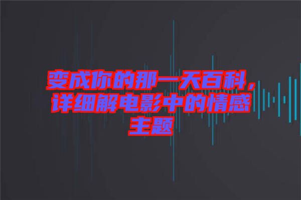 變成你的那一天百科，詳細(xì)解電影中的情感主題