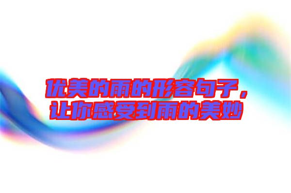 優(yōu)美的雨的形容句子，讓你感受到雨的美妙