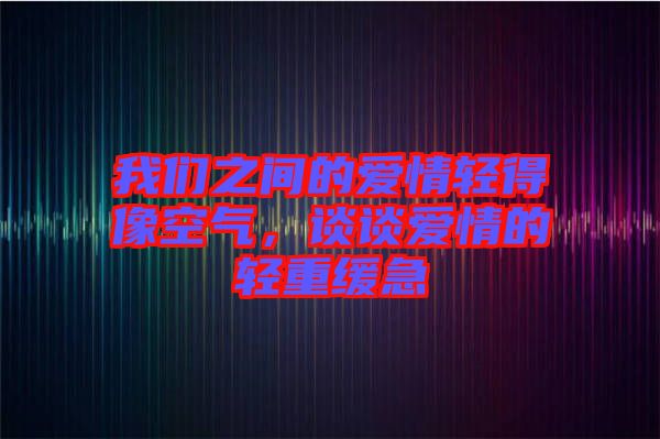 我們之間的愛(ài)情輕得像空氣，談?wù)剱?ài)情的輕重緩急