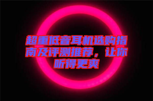 超重低音耳機(jī)選購指南及評(píng)測推薦，讓你聽得更爽
