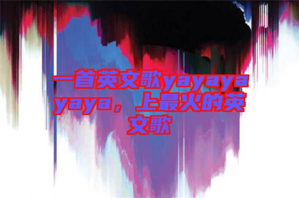 一首英文歌yayayayaya，上最火的英文歌
