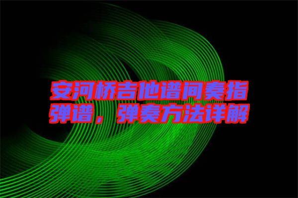 安河橋吉他譜間奏指彈譜，彈奏方法詳解