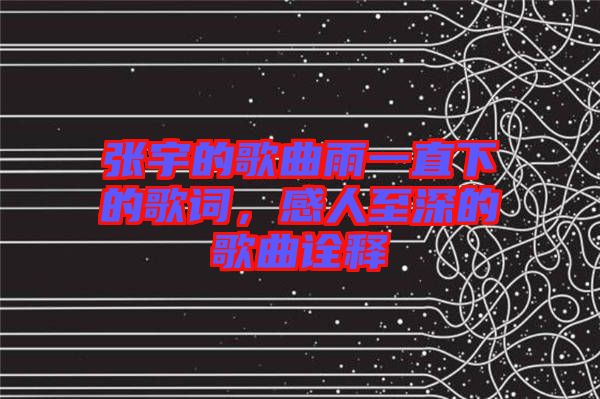 張宇的歌曲雨一直下的歌詞，感人至深的歌曲詮釋